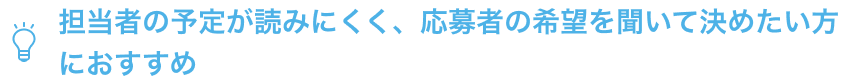 担当者の予定が読みにくく、応募者の希望を聞いて決めたい方におすすめ