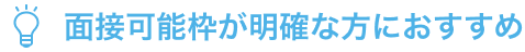 面接可能枠が明確な方におすすめ